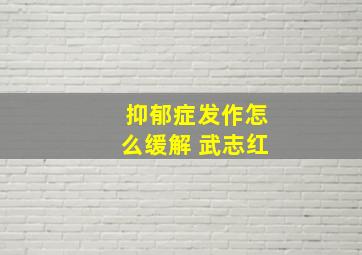 抑郁症发作怎么缓解 武志红